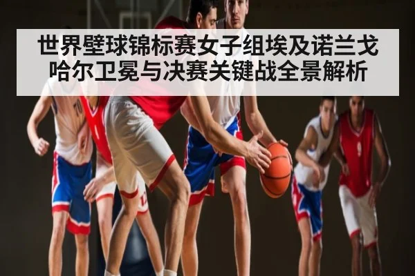 世界壁球锦标赛女子组埃及诺兰戈哈尔卫冕与决赛关键战全景解析